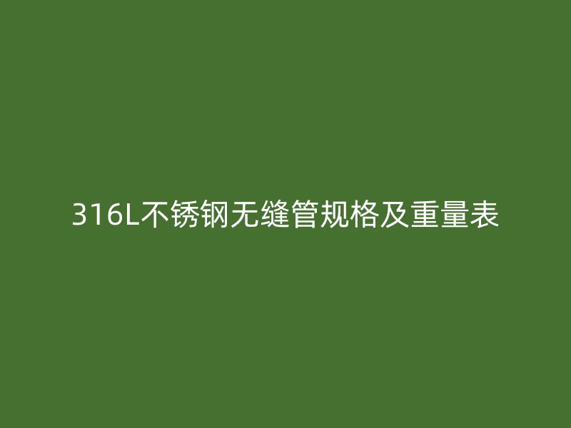 316L不銹鋼無縫管規(guī)格及重量表