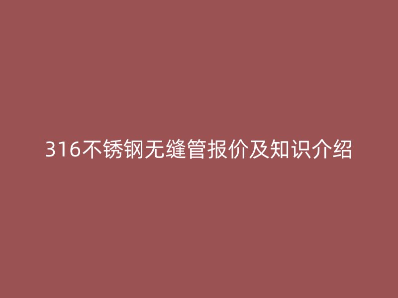 316不銹鋼無縫管報(bào)價及知識介紹