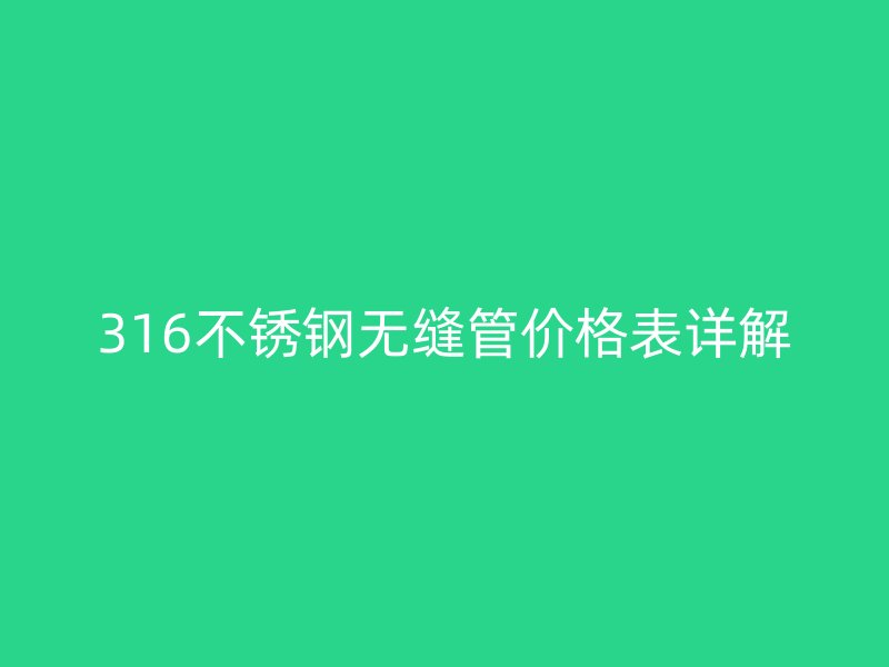 316不銹鋼無縫管價格表詳解