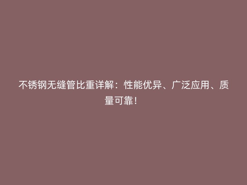 不銹鋼無縫管比重詳解：性能優(yōu)異、廣泛應(yīng)用、質(zhì)量可靠！