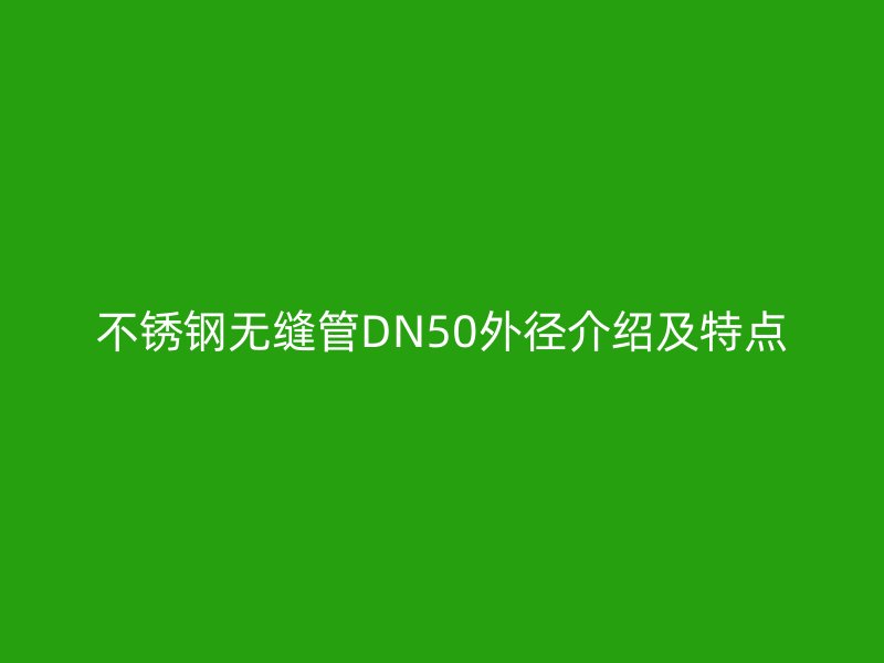 不銹鋼無(wú)縫管DN50外徑介紹及特點(diǎn)