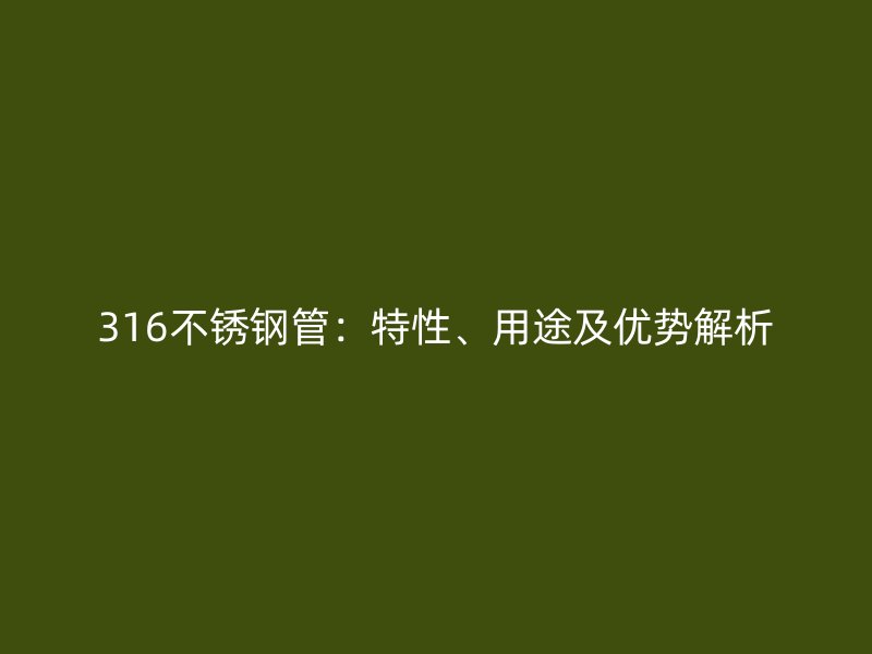 316不銹鋼管：特性、用途及優(yōu)勢解析