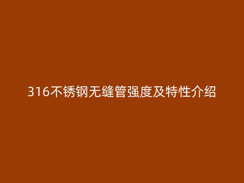316不銹鋼無縫管強度及特性介紹