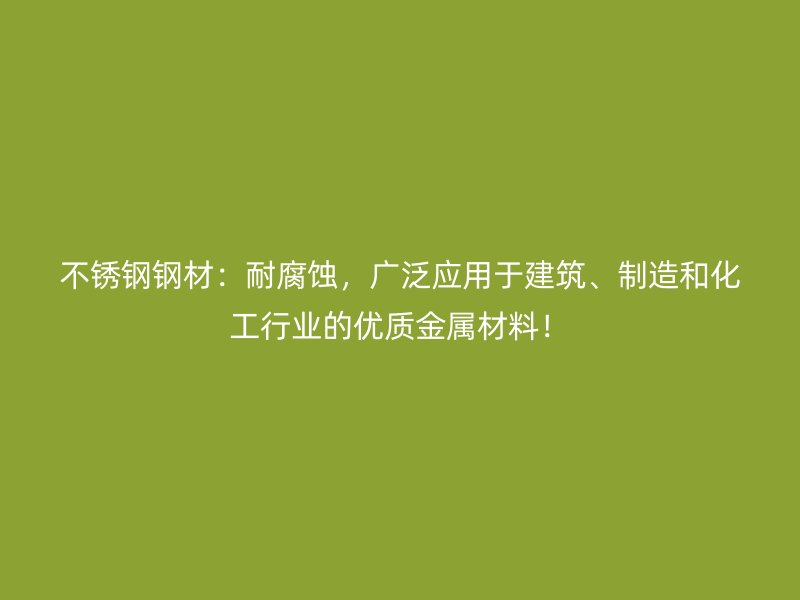 不銹鋼鋼材：耐腐蝕，廣泛應(yīng)用于建筑、制造和化工行業(yè)的優(yōu)質(zhì)金屬材料！