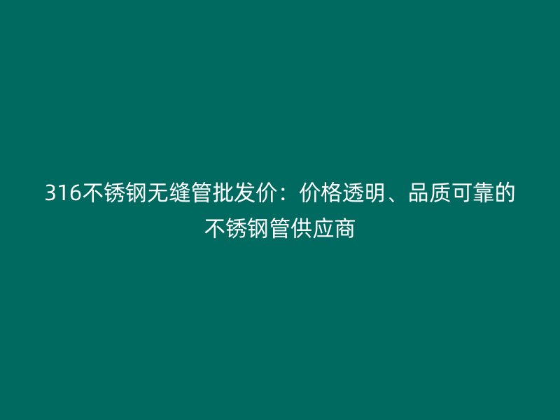 316不銹鋼無縫管批發(fā)價：價格透明、品質(zhì)可靠的不銹鋼管供應(yīng)商