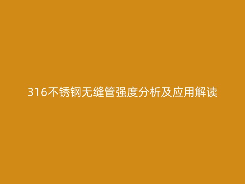 316不銹鋼無縫管強(qiáng)度分析及應(yīng)用解讀
