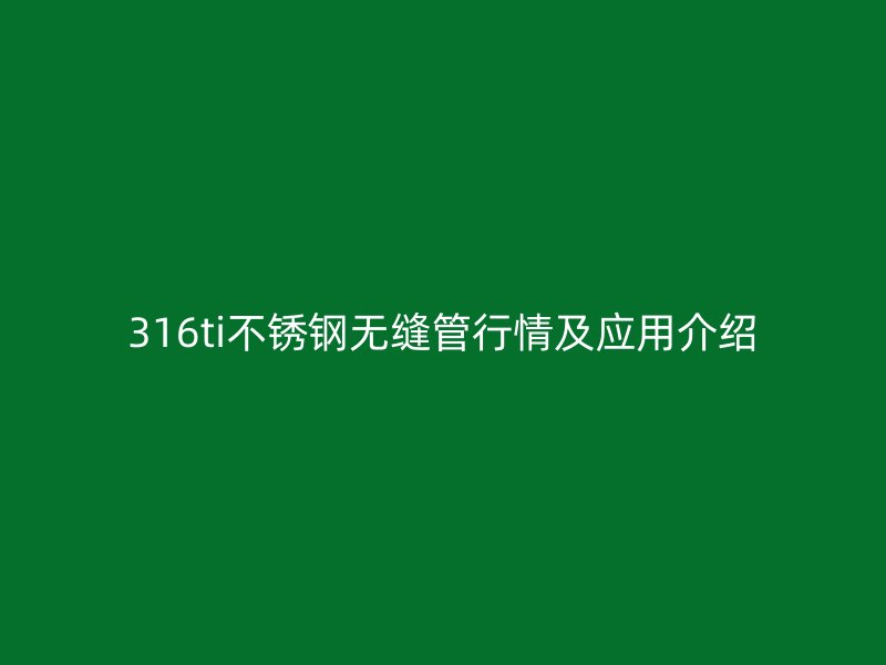 316ti不銹鋼無縫管行情及應用介紹