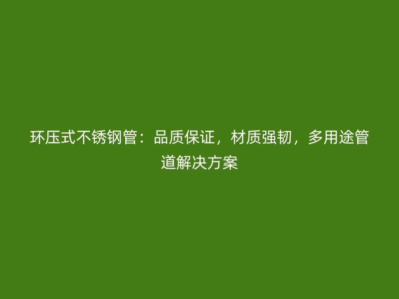 環(huán)壓式不銹鋼管：品質(zhì)保證，材質(zhì)強(qiáng)韌，多用途管道解決方案