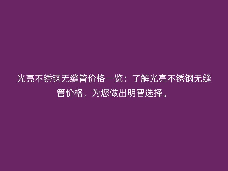 光亮不銹鋼無縫管價格一覽：了解光亮不銹鋼無縫管價格，為您做出明智選擇。