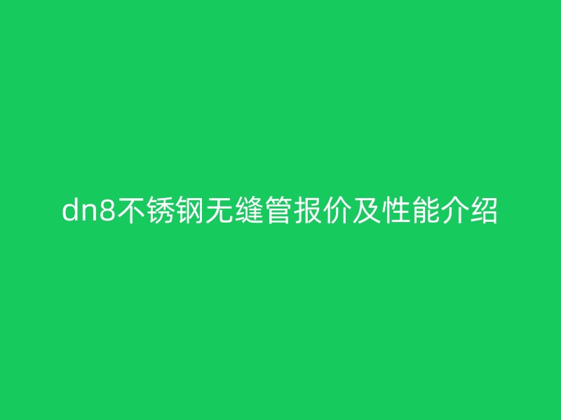 dn8不銹鋼無縫管報價及性能介紹