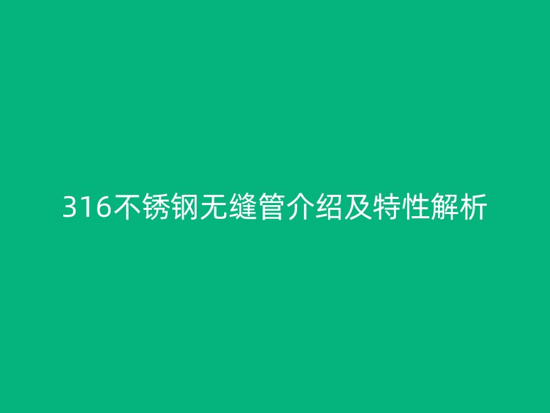 316不銹鋼無縫管介紹及特性解析