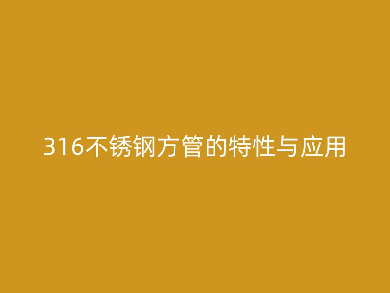 316不銹鋼方管的特性與應(yīng)用